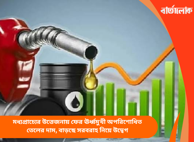 মধ্যপ্রাচ্যের উত্তেজনায় ফের ঊর্ধ্বমুখী অপরিশোধিত তেলের দাম, বাড়ছে সরবরাহ নিয়ে উদ্বেগ