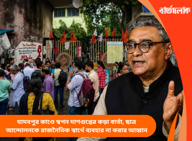 যাদবপুর কাণ্ডে স্বপন দাশগুপ্তের কড়া বার্তা, ছাত্র আন্দোলনকে রাজনৈতিক স্বার্থে ব্যবহার না করার আহ্বান