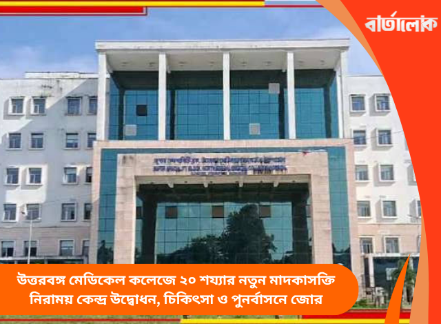 উত্তরবঙ্গ মেডিকেল কলেজে ২০ শয্যার নতুন মাদকাসক্তি নিরাময় কেন্দ্র উদ্বোধন, চিকিৎসা ও পুনর্বাসনে জোর