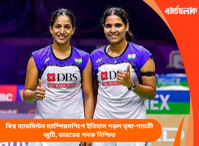 বিশ্ব ব্যাডমিন্টন চ্যাম্পিয়নশিপে ইতিহাস গড়ল তৃষা-গায়ত্রী জুটি, ভারতের পদক নিশ্চিত