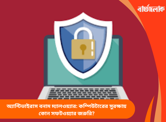 অ্যান্টিভাইরাস বনাম ম্যালওয়্যার: কম্পিউটারের সুরক্ষায় কোন সফটওয়্যার জরুরি?