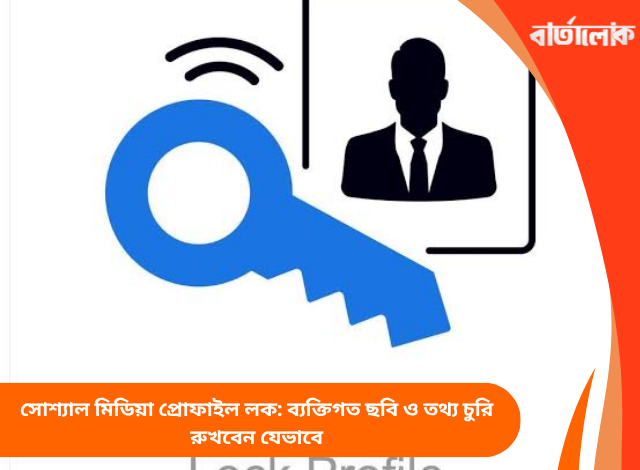 সোশ্যাল মিডিয়া প্রোফাইল লক: ব্যক্তিগত ছবি ও তথ্য চুরি রুখবেন যেভাবে