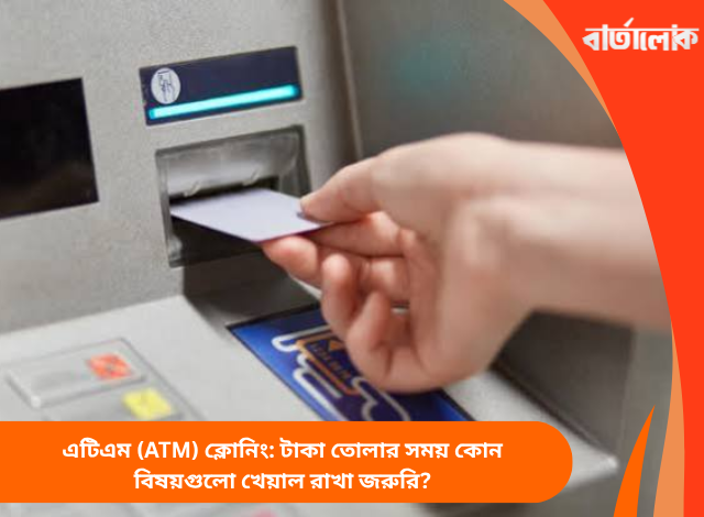 এটিএম (ATM) ক্লোনিং: টাকা তোলার সময় কোন বিষয়গুলো খেয়াল রাখা জরুরি?