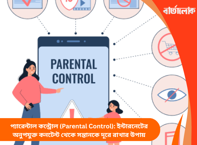 প্যারেন্টাল কন্ট্রোল (Parental Control): ইন্টারনেটের অনুপযুক্ত কনটেন্ট থেকে সন্তানকে দূরে রাখার উপায়