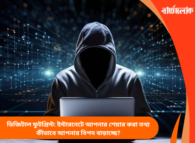 ডিজিটাল ফুটপ্রিন্ট: ইন্টারনেটে আপনার শেয়ার করা তথ্য কীভাবে আপনার বিপদ বাড়াচ্ছে?