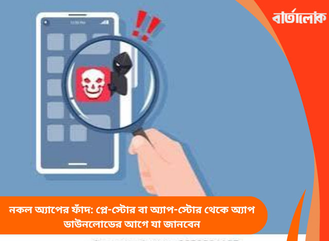 নকল অ্যাপের ফাঁদ: প্লে-স্টোর বা অ্যাপ-স্টোর থেকে অ্যাপ ডাউনলোডের আগে যা জানবেন