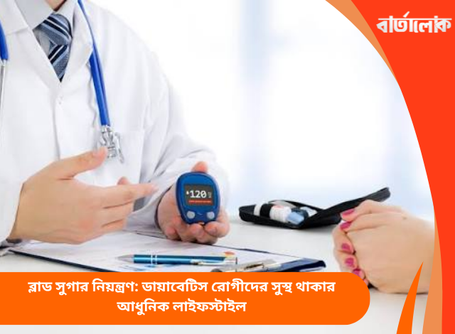 ব্লাড সুগার নিয়ন্ত্রণ: ডায়াবেটিস রোগীদের সুস্থ থাকার আধুনিক লাইফস্টাইল
