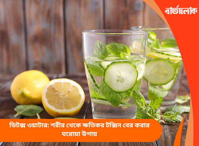 ডিটক্স ওয়াটার: শরীর থেকে ক্ষতিকর টক্সিন বের করার ঘরোয়া উপায়