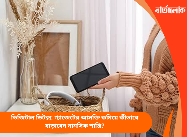 ডিজিটাল ডিটক্স: গ্যাজেটের আসক্তি কমিয়ে কীভাবে বাড়াবেন মানসিক শান্তি?