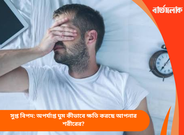 সুপ্ত বিপদ: অপর্যাপ্ত ঘুম কীভাবে ক্ষতি করছে আপনার শরীরের?