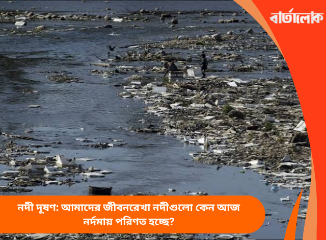 নদী দূষণ: আমাদের জীবনরেখা নদীগুলো কেন আজ নর্দমায় পরিণত হচ্ছে?