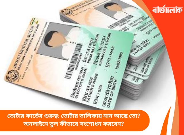 ভোটার কার্ডের গুরুত্ব: ভোটার তালিকায় নাম আছে তো? অনলাইনে ভুল কীভাবে সংশোধন করবেন?