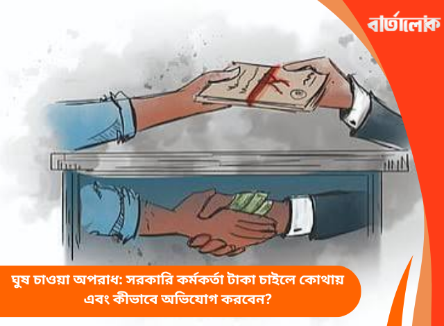 ঘুষ চাওয়া অপরাধ: সরকারি কর্মকর্তা টাকা চাইলে কোথায় এবং কীভাবে অভিযোগ করবেন?