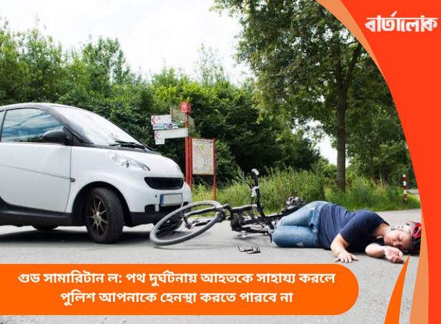 গুড সামারিটান ল: পথ দুর্ঘটনায় আহতকে সাহায্য করলে পুলিশ আপনাকে হেনস্থা করতে পারবে না