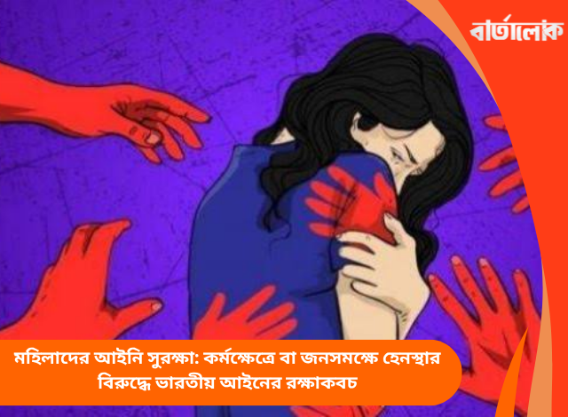 মহিলাদের আইনি সুরক্ষা: কর্মক্ষেত্রে বা জনসমক্ষে হেনস্থার বিরুদ্ধে ভারতীয় আইনের রক্ষাকবচ
