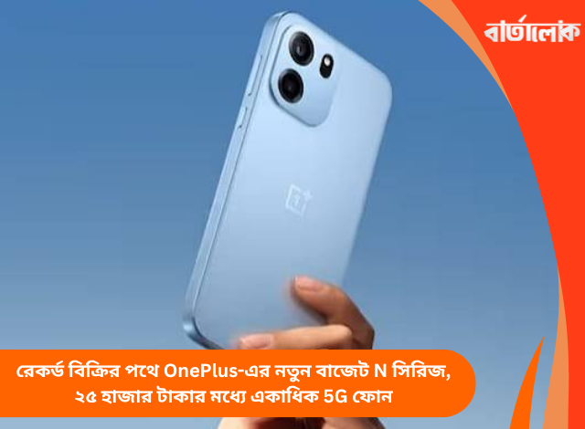 রেকর্ড বিক্রির পথে OnePlus-এর নতুন বাজেট N সিরিজ, ২৫ হাজার টাকার মধ্যে একাধিক 5G ফোন