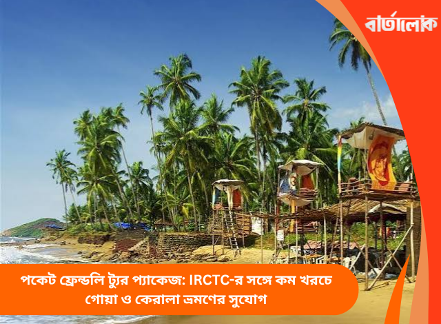 পকেট ফ্রেন্ডলি ট্যুর প্যাকেজ: IRCTC-র সঙ্গে কম খরচে গোয়া ও কেরালা ভ্রমণের সুযোগ