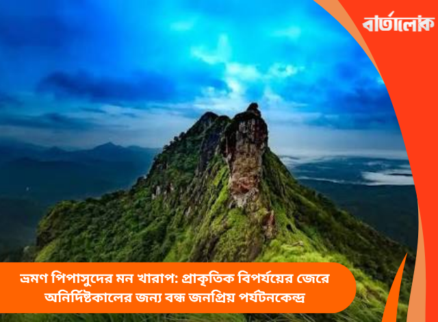 ভ্রমণ পিপাসুদের মন খারাপ: প্রাকৃতিক বিপর্যয়ের জেরে অনির্দিষ্টকালের জন্য বন্ধ জনপ্রিয় পর্যটনকেন্দ্র