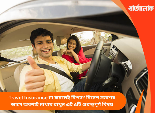 Travel Insurance না করলেই বিপদ? বিদেশ ভ্রমণের আগে অবশ্যই মাথায় রাখুন এই ৫টি গুরুত্বপূর্ণ বিষয়