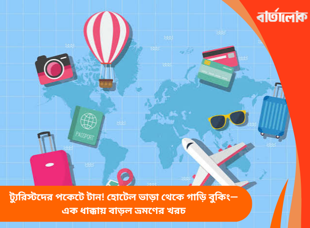 ট্যুরিস্টদের পকেটে টান! হোটেল ভাড়া থেকে গাড়ি বুকিং—এক ধাক্কায় বাড়ল ভ্রমণের খরচ