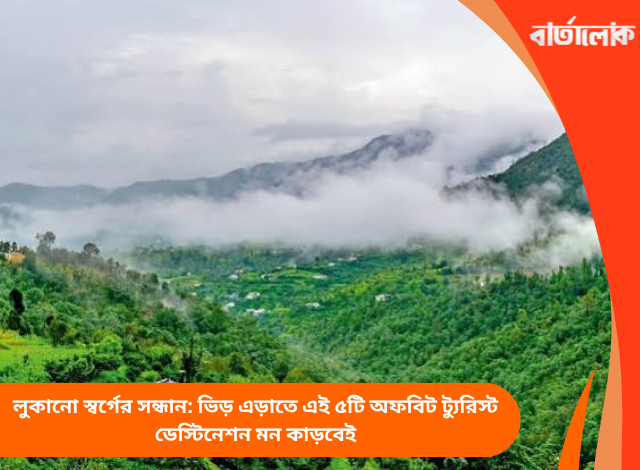 লুকানো স্বর্গের সন্ধান: ভিড় এড়াতে এই ৫টি অফবিট ট্যুরিস্ট ডেস্টিনেশন মন কাড়বেই