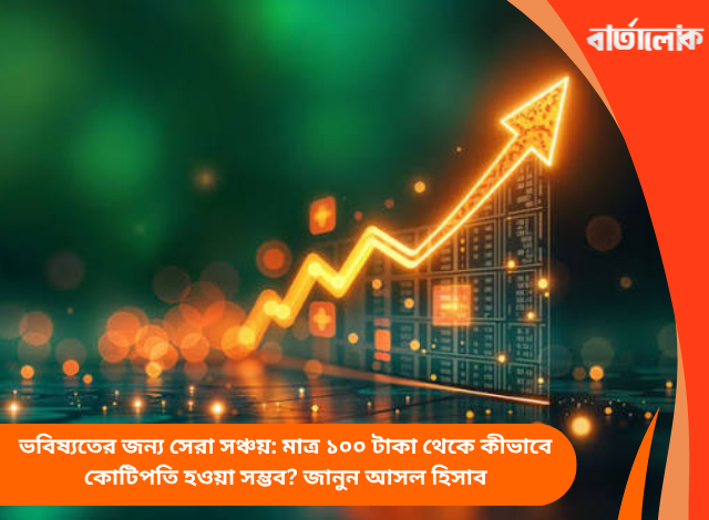 ভবিষ্যতের জন্য সেরা সঞ্চয়: মাত্র ১০০ টাকা থেকে কীভাবে কোটিপতি হওয়া সম্ভব? জানুন আসল হিসাব