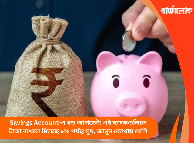 Savings Account-এ বড় আপডেট: এই ব্যাংকগুলিতে টাকা রাখলে মিলছে ৮% পর্যন্ত সুদ, জানুন কোথায় বেশি