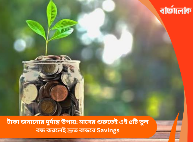 টাকা জমানোর দুর্দান্ত উপায়: মাসের শুরুতেই এই ৫টি ভুল বন্ধ করলেই দ্রুত বাড়বে Savings