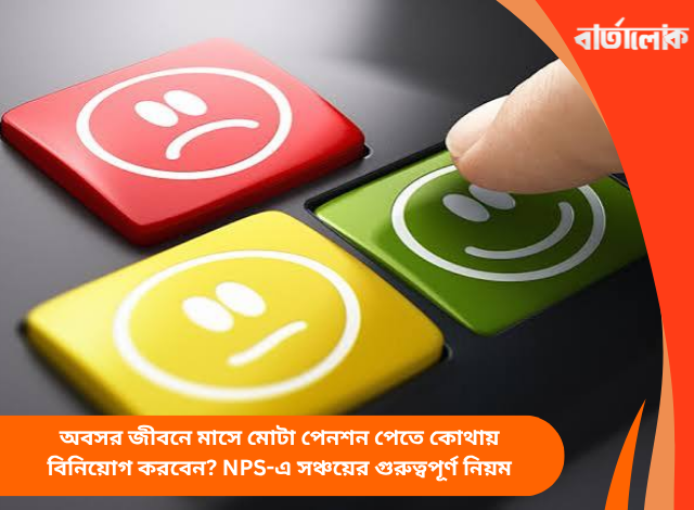 অবসর জীবনে মাসে মোটা পেনশন পেতে কোথায় বিনিয়োগ করবেন? NPS-এ সঞ্চয়ের গুরুত্বপূর্ণ নিয়ম