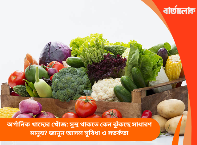 অর্গানিক খাদ্যের খোঁজ: সুস্থ থাকতে কেন ঝুঁকছে সাধারণ মানুষ? জানুন আসল সুবিধা ও সতর্কতা