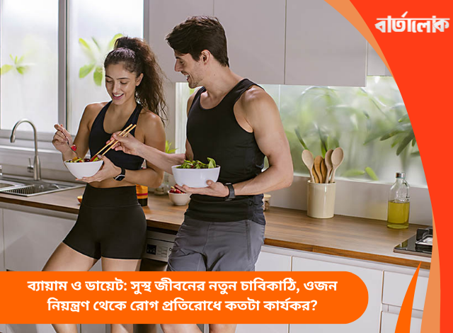 ব্যায়াম ও ডায়েট: সুস্থ জীবনের নতুন চাবিকাঠি, ওজন নিয়ন্ত্রণ থেকে রোগ প্রতিরোধে কতটা কার্যকর?