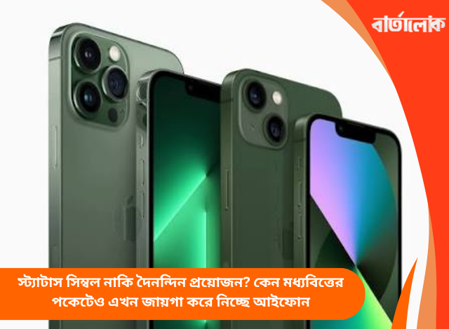 স্ট্যাটাস সিম্বল নাকি দৈনন্দিন প্রয়োজন? কেন মধ্যবিত্তের পকেটেও এখন জায়গা করে নিচ্ছে আইফোন