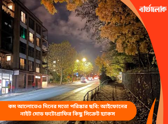 কম আলোতেও দিনের মতো পরিষ্কার ছবি: আইফোনের নাইট মোড ফটোগ্রাফির কিছু সিক্রেট হ্যাকস