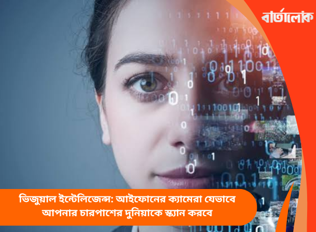 ভিজুয়াল ইন্টেলিজেন্স: আইফোনের ক্যামেরা যেভাবে আপনার চারপাশের দুনিয়াকে স্ক্যান করবে