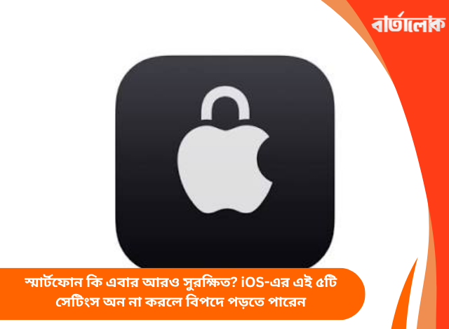 স্মার্টফোন কি এবার আরও সুরক্ষিত? iOS-এর এই ৫টি সেটিংস অন না করলে বিপদে পড়তে পারেন