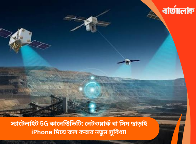 স্যাটেলাইট 5G কানেক্টিভিটি: নেটওয়ার্ক বা সিম ছাড়াই iPhone দিয়ে কল করার নতুন সুবিধা!