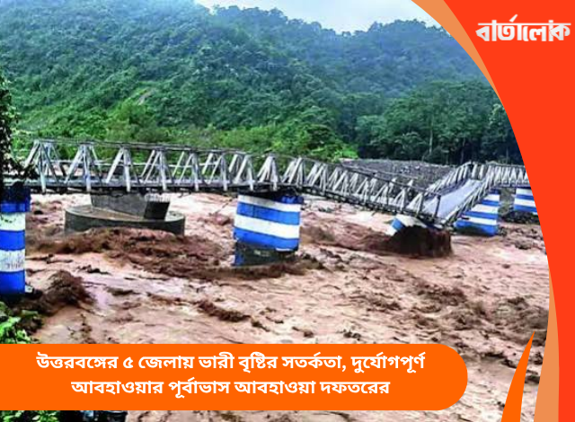 উত্তরবঙ্গের ৫ জেলায় ভারী বৃষ্টির সতর্কতা, দুর্যোগপূর্ণ আবহাওয়ার পূর্বাভাস আবহাওয়া দফতরের