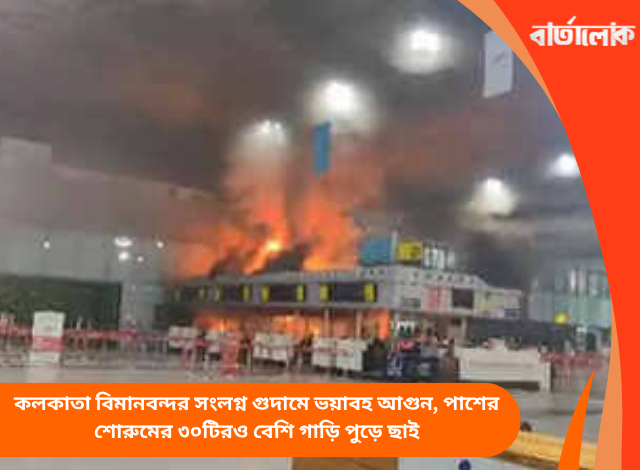 কলকাতা বিমানবন্দর সংলগ্ন গুদামে ভয়াবহ আগুন, পাশের শোরুমের ৩০টিরও বেশি গাড়ি পুড়ে ছাই