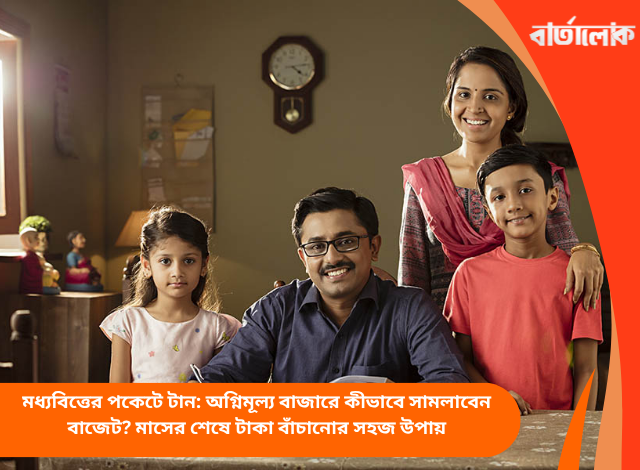মধ্যবিত্তের পকেটে টান: অগ্নিমূল্য বাজারে কীভাবে সামলাবেন বাজেট? মাসের শেষে টাকা বাঁচানোর সহজ উপায়