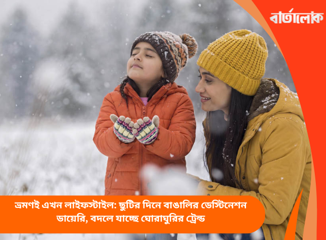 ভ্রমণই এখন লাইফস্টাইল: ছুটির দিনে বাঙালির ডেস্টিনেশন ডায়েরি, বদলে যাচ্ছে ঘোরাঘুরির ট্রেন্ড