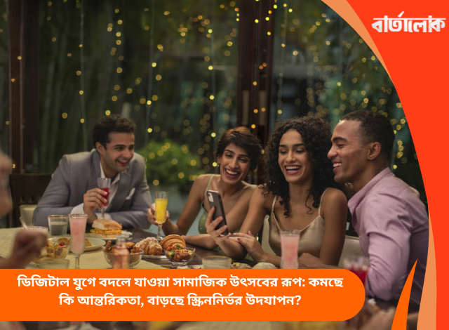 ডিজিটাল যুগে বদলে যাওয়া সামাজিক উৎসবের রূপ: কমছে কি আন্তরিকতা, বাড়ছে স্ক্রিননির্ভর উদযাপন?