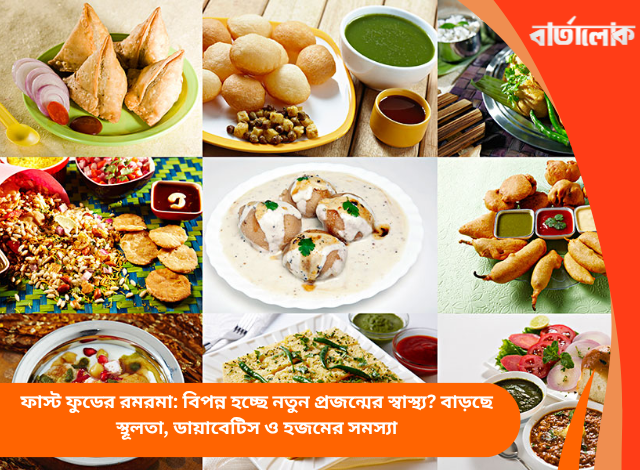 ফাস্ট ফুডের রমরমা: বিপন্ন হচ্ছে নতুন প্রজন্মের স্বাস্থ্য? বাড়ছে স্থূলতা, ডায়াবেটিস ও হজমের সমস্যা