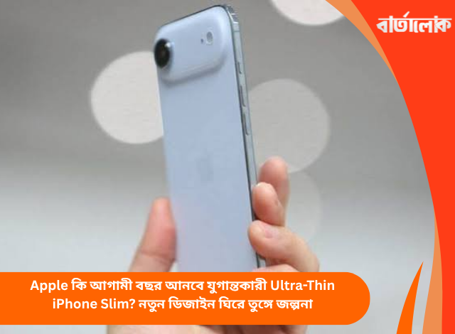 Apple কি আগামী বছর আনবে যুগান্তকারী Ultra-Thin iPhone Slim? নতুন ডিজাইন ঘিরে তুঙ্গে জল্পনা