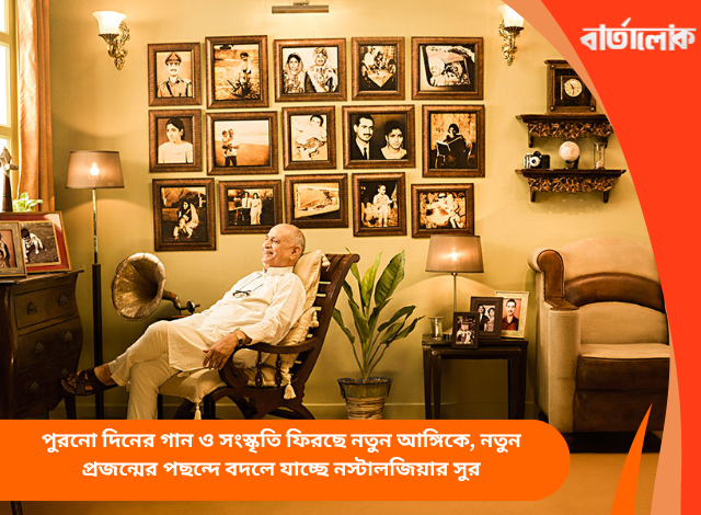 পুরনো দিনের গান ও সংস্কৃতি ফিরছে নতুন আঙ্গিকে, নতুন প্রজন্মের পছন্দে বদলে যাচ্ছে নস্টালজিয়ার সুর