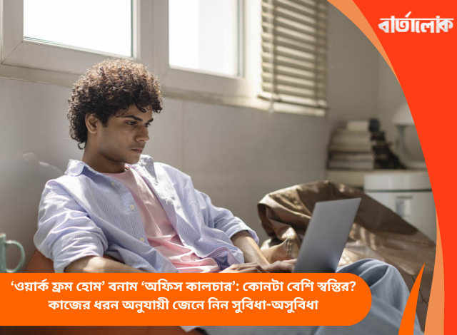 ‘ওয়ার্ক ফ্রম হোম’ বনাম ‘অফিস কালচার’: কোনটা বেশি স্বস্তির? কাজের ধরন অনুযায়ী জেনে নিন সুবিধা-অসুবিধা