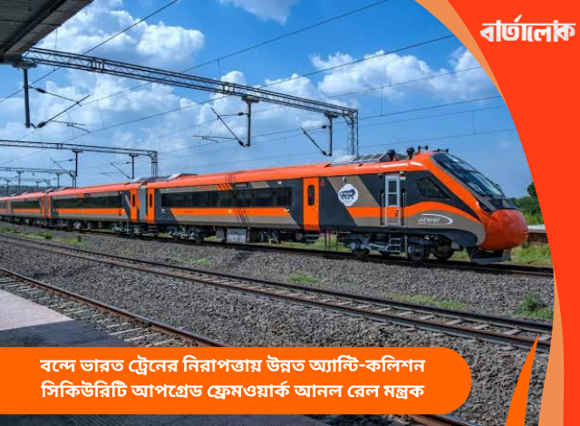 বন্দে ভারত ট্রেনের নিরাপত্তায় উন্নত অ্যান্টি-কলিশন সিকিউরিটি আপগ্রেড ফ্রেমওয়ার্ক আনল রেল মন্ত্রক