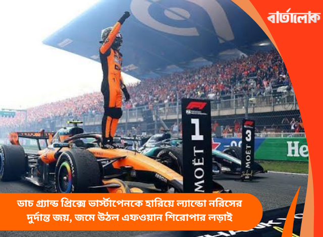 ডাচ গ্র্যান্ড প্রিক্সে ভার্স্টাপেনকে হারিয়ে ল্যান্ডো নরিসের দুর্দান্ত জয়, জমে উঠল এফওয়ান শিরোপার লড়াই