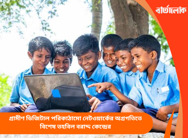 গ্রামীণ ডিজিটাল পরিকাঠামো নেটওয়ার্কের অগ্রগতিতে বিশেষ তহবিল বরাদ্দ কেন্দ্রের