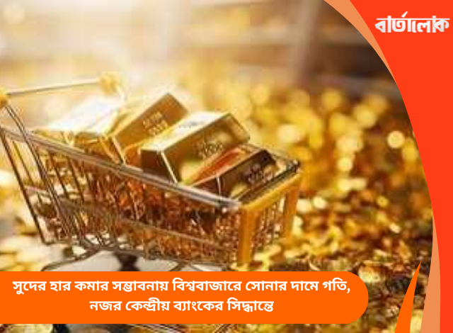 সুদের হার কমার সম্ভাবনায় বিশ্ববাজারে সোনার দামে গতি, নজর কেন্দ্রীয় ব্যাংকের সিদ্ধান্তে
