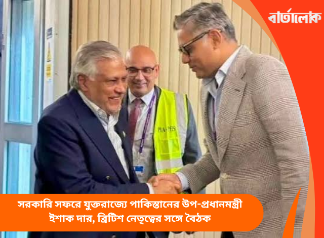 সরকারি সফরে যুক্তরাজ্যে পাকিস্তানের উপ-প্রধানমন্ত্রী ইশাক দার, ব্রিটিশ নেতৃত্বের সঙ্গে বৈঠক
